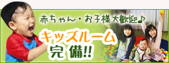 赤ちゃん・お子様大歓迎　充実施設完備！！